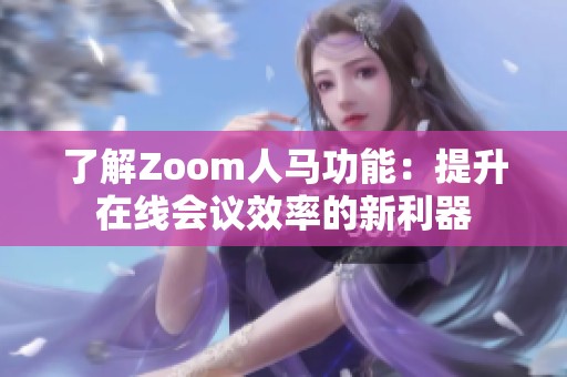 了解Zoom人马功能：提升在线会议效率的新利器