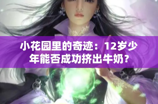 小花园里的奇迹：12岁少年能否成功挤出牛奶？