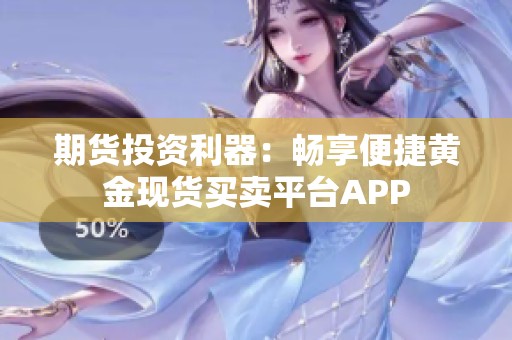 期货投资利器：畅享便捷黄金现货买卖平台APP