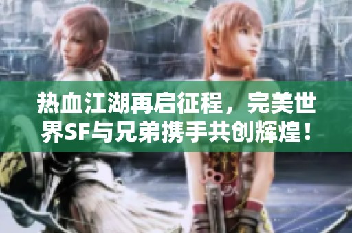 热血江湖再启征程，完美世界SF与兄弟携手共创辉煌！