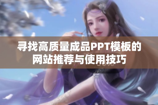 寻找高质量成品PPT模板的网站推荐与使用技巧