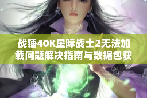 战锤40K星际战士2无法加载问题解决指南与数据包获取方法