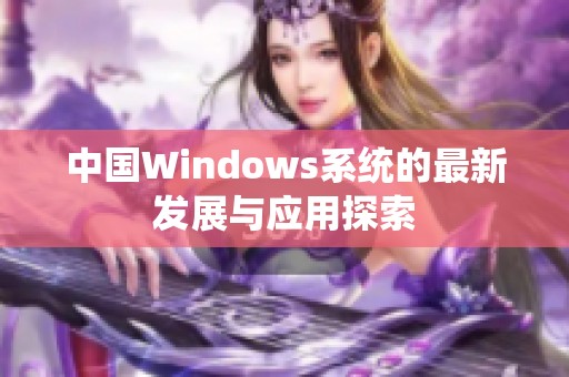 中国Windows系统的最新发展与应用探索