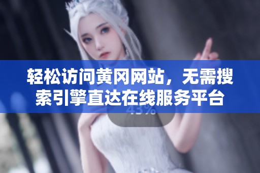 轻松访问黄冈网站，无需搜索引擎直达在线服务平台