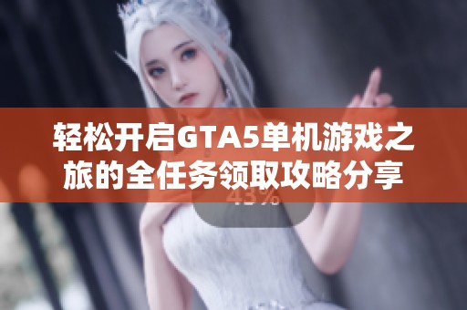 轻松开启GTA5单机游戏之旅的全任务领取攻略分享