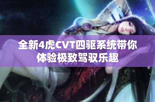 全新4虎CVT四驱系统带你体验极致驾驭乐趣