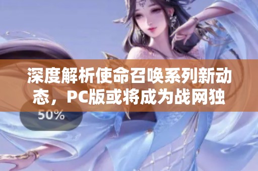 深度解析使命召唤系列新动态，PC版或将成为战网独占平台