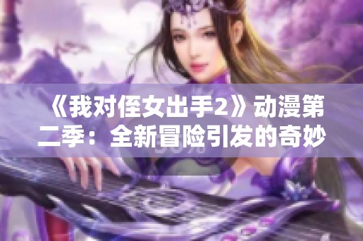 《我对侄女出手2》动漫第二季：全新冒险引发的奇妙故事