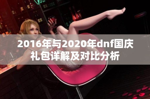 2016年与2020年dnf国庆礼包详解及对比分析