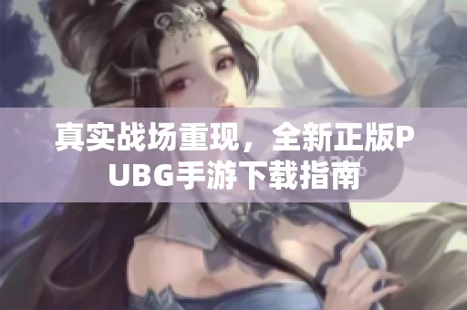 真实战场重现，全新正版PUBG手游下载指南