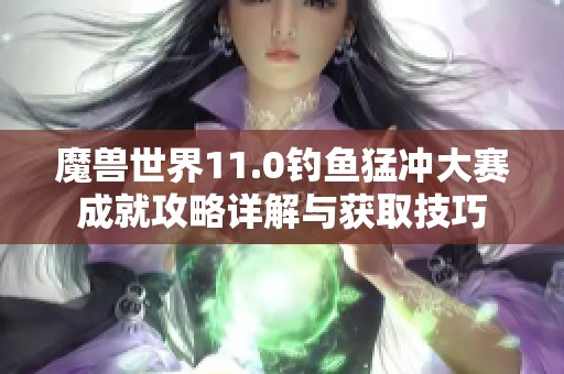 魔兽世界11.0钓鱼猛冲大赛成就攻略详解与获取技巧