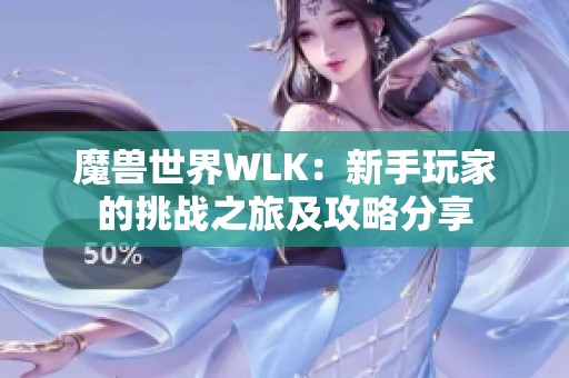 魔兽世界WLK：新手玩家的挑战之旅及攻略分享