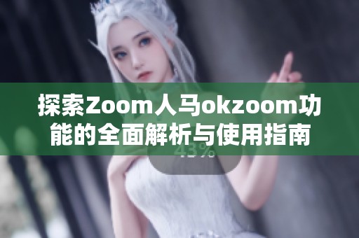 探索Zoom人马okzoom功能的全面解析与使用指南