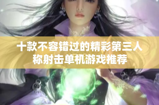 十款不容错过的精彩第三人称射击单机游戏推荐