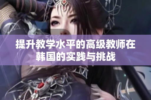 提升教学水平的高级教师在韩国的实践与挑战