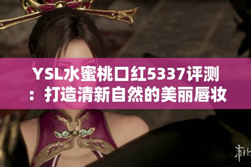 YSL水蜜桃口红5337评测：打造清新自然的美丽唇妆