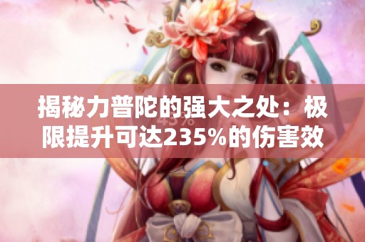 揭秘力普陀的强大之处：极限提升可达235%的伤害效果