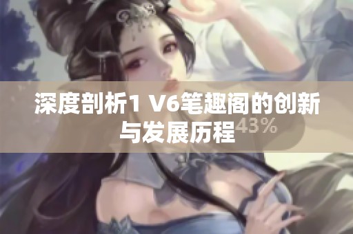 深度剖析1 V6笔趣阁的创新与发展历程