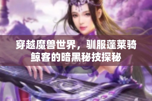 穿越魔兽世界，驯服蓬莱骑鲸客的暗黑秘技探秘