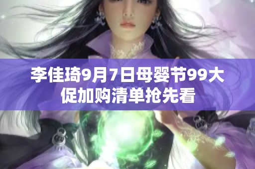 李佳琦9月7日母婴节99大促加购清单抢先看