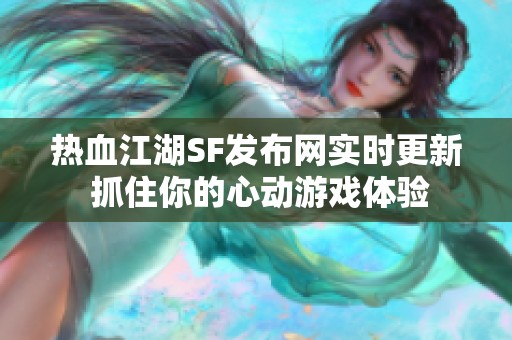 热血江湖SF发布网实时更新 抓住你的心动游戏体验