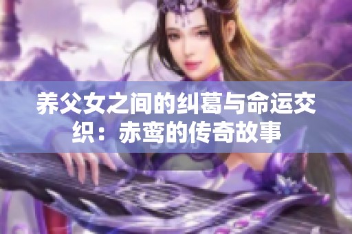 养父女之间的纠葛与命运交织：赤鸾的传奇故事