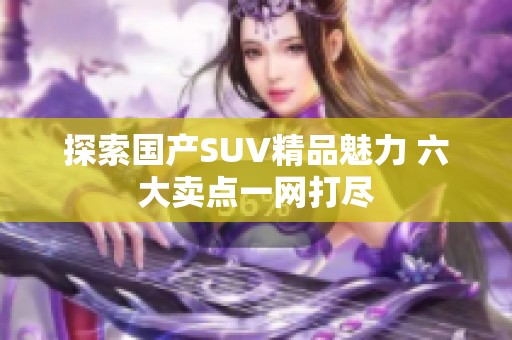 探索国产SUV精品魅力 六大卖点一网打尽