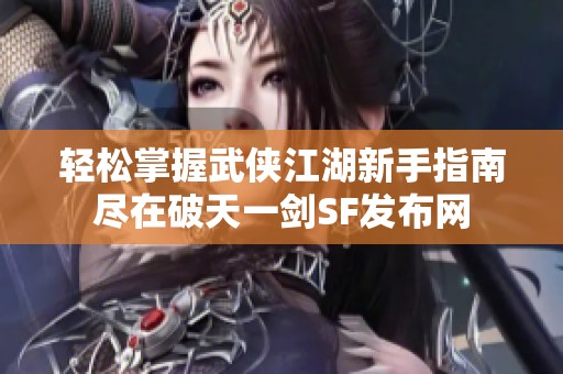 轻松掌握武侠江湖新手指南尽在破天一剑SF发布网