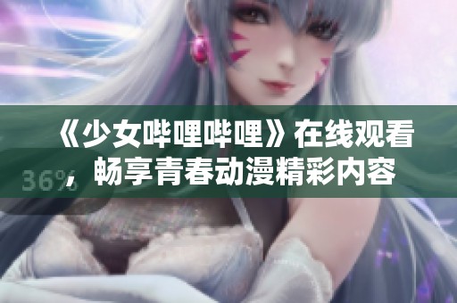 《少女哔哩哔哩》在线观看，畅享青春动漫精彩内容