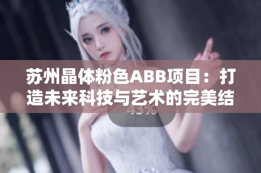 苏州晶体粉色ABB项目：打造未来科技与艺术的完美结合