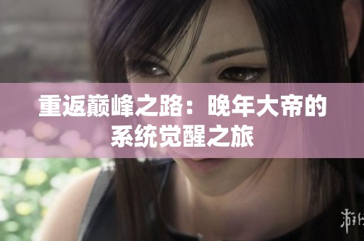 重返巅峰之路：晚年大帝的系统觉醒之旅