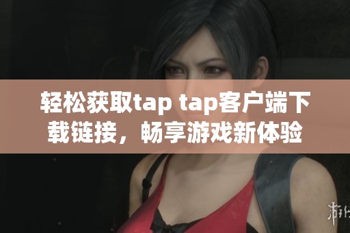 轻松获取tap tap客户端下载链接，畅享游戏新体验