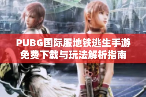 PUBG国际服地铁逃生手游免费下载与玩法解析指南