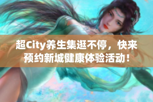 超City养生集逛不停，快来预约新城健康体验活动！