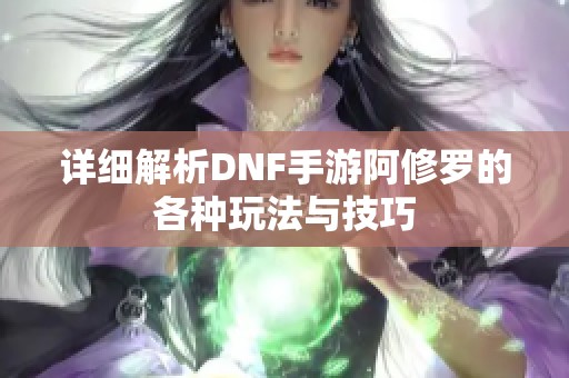 详细解析DNF手游阿修罗的各种玩法与技巧