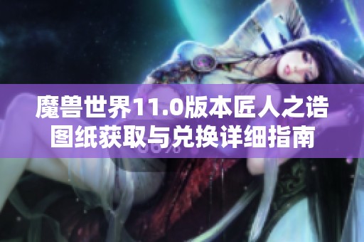 魔兽世界11.0版本匠人之诰图纸获取与兑换详细指南