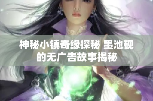 神秘小镇奇缘探秘 墨池砚的无广告故事揭秘