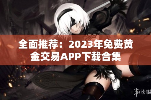 全面推荐：2023年免费黄金交易APP下载合集