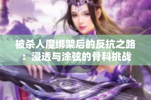 被杀人魔绑架后的反抗之路：浸透与涂弦的骨科挑战