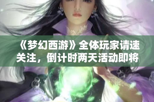 《梦幻西游》全体玩家请速关注，倒计时两天活动即将开启！