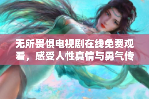 无所畏惧电视剧在线免费观看，感受人性真情与勇气传奇