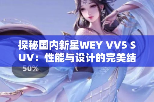 探秘国内新星WEY VV5 SUV：性能与设计的完美结合