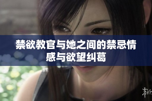 禁欲教官与她之间的禁忌情感与欲望纠葛