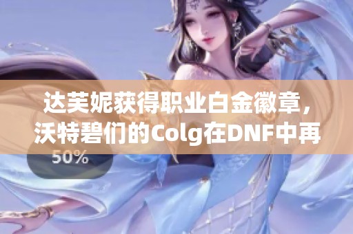 达芙妮获得职业白金徽章，沃特碧们的Colg在DNF中再创佳绩