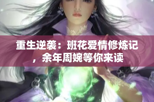 重生逆袭：班花爱情修炼记，余年周婉等你来读