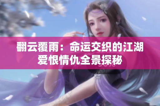翻云覆雨：命运交织的江湖爱恨情仇全景探秘