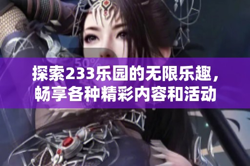 探索233乐园的无限乐趣，畅享各种精彩内容和活动