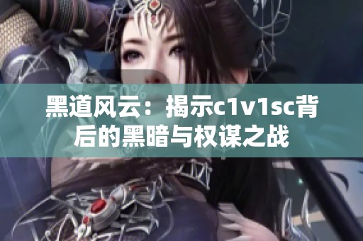 黑道风云：揭示c1v1sc背后的黑暗与权谋之战