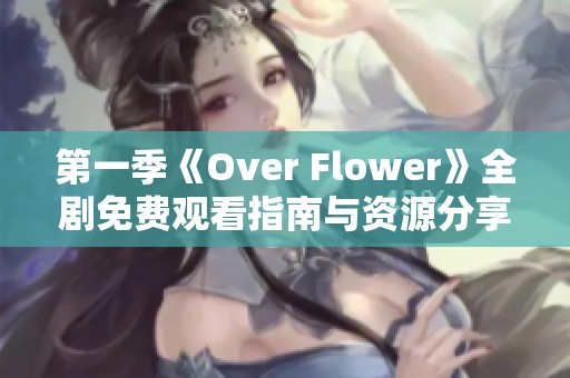 第一季《Over Flower》全剧免费观看指南与资源分享