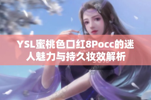 YSL蜜桃色口红8Pocc的迷人魅力与持久妆效解析